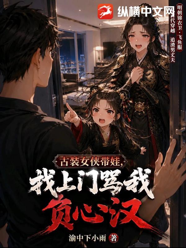 古装女侠带娃，找上门骂我负心汉章节列表