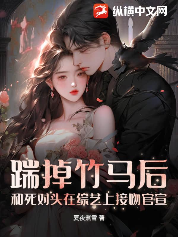 踹掉竹马后，和死对头在综艺上接吻官宣章节列表