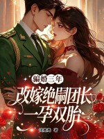 骗婚三年，改嫁绝嗣团长一孕双胎章节列表
