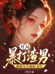 开局暴打渣男，我带九个道侣飞升章节列表