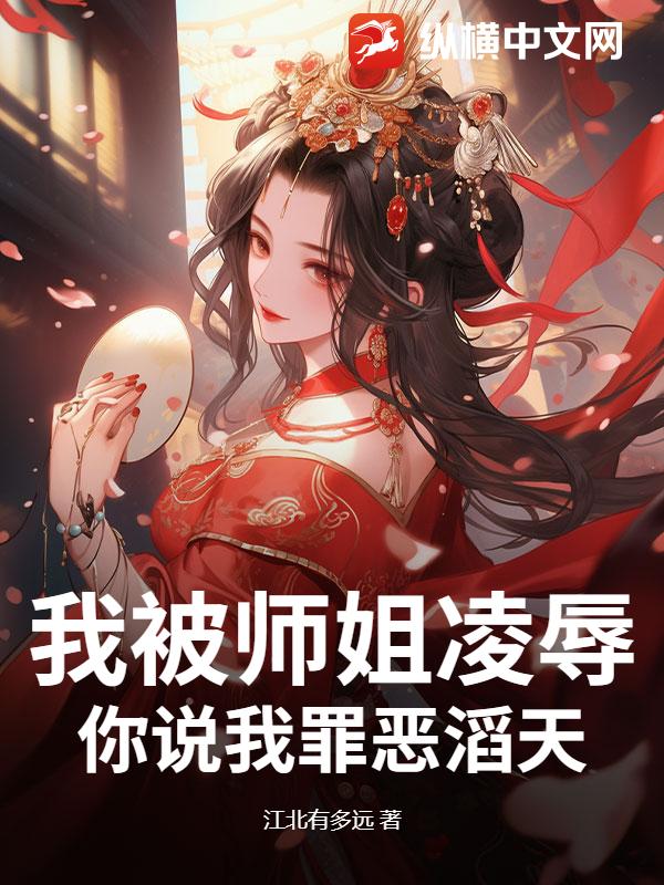 我被师姐凌辱，你说我罪恶滔天？章节列表