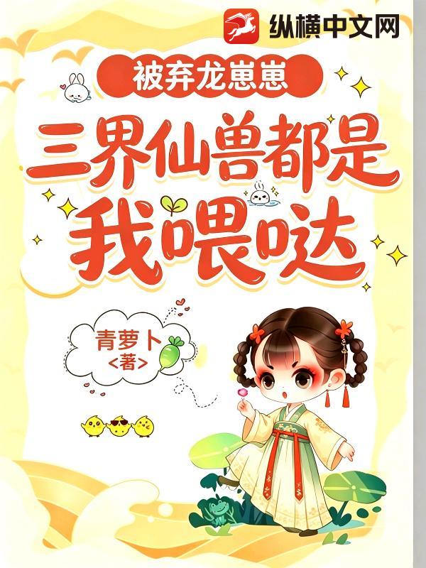 被弃龙崽崽：三界仙兽都是我喂哒章节列表