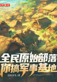 全民原始部落，你搞军事基地？章节列表
