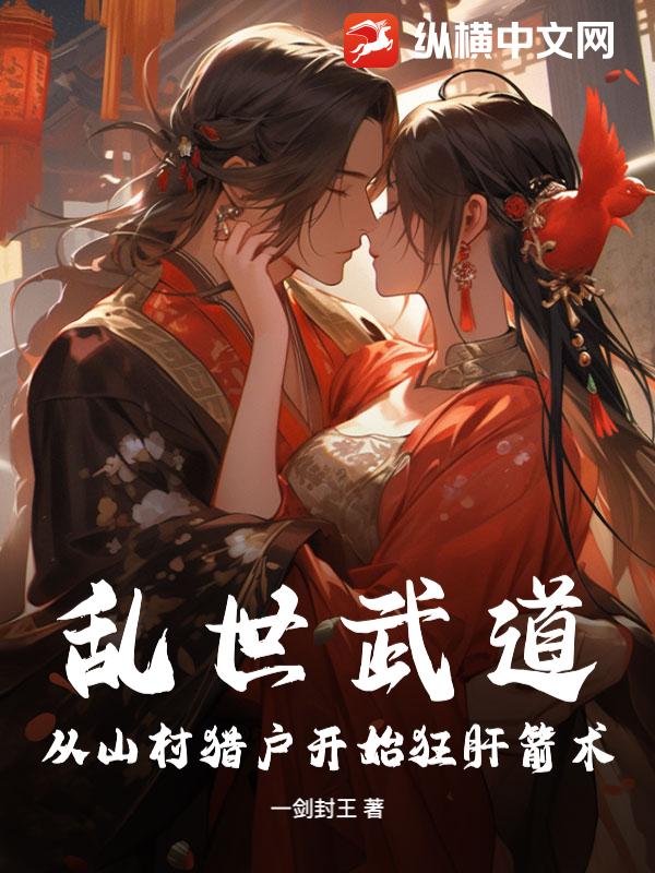 乱世武道：从山村猎户开始狂肝箭术章节列表