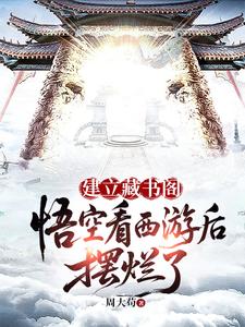 建立藏书阁：悟空看西游后摆烂了章节列表