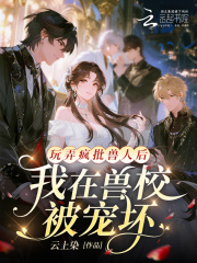 玩弄疯批兽人后，我在兽校被宠坏章节列表