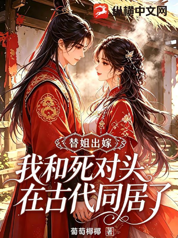 替姐出嫁，我和死对头在古代同居了章节列表