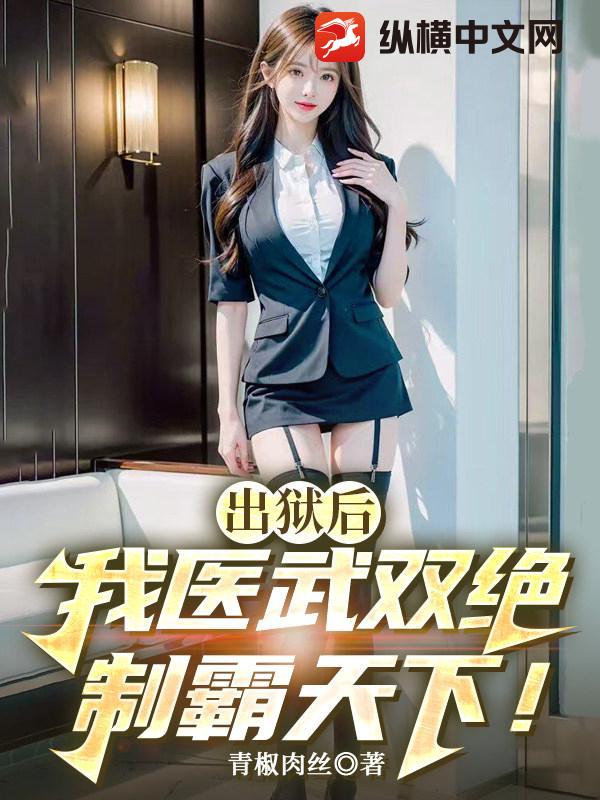 出狱后，我医武双绝制霸天下！章节列表