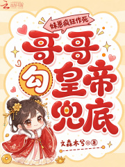 妹崽疯狂作死，哥哥勾皇帝兜底章节列表