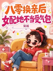 八零换亲后，女配她不当受气包章节列表