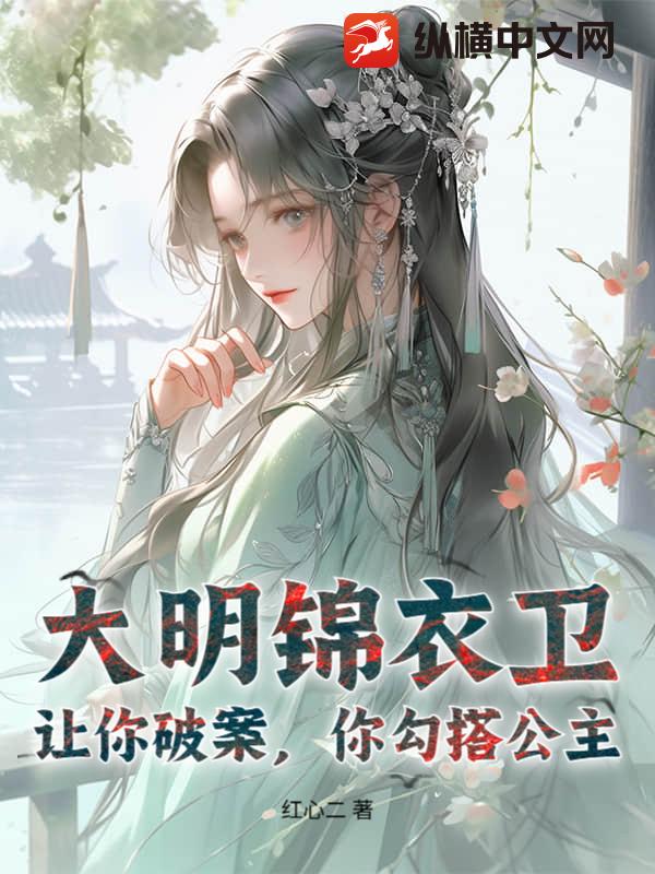 大明锦衣卫：让你破案，你勾搭公主？章节列表