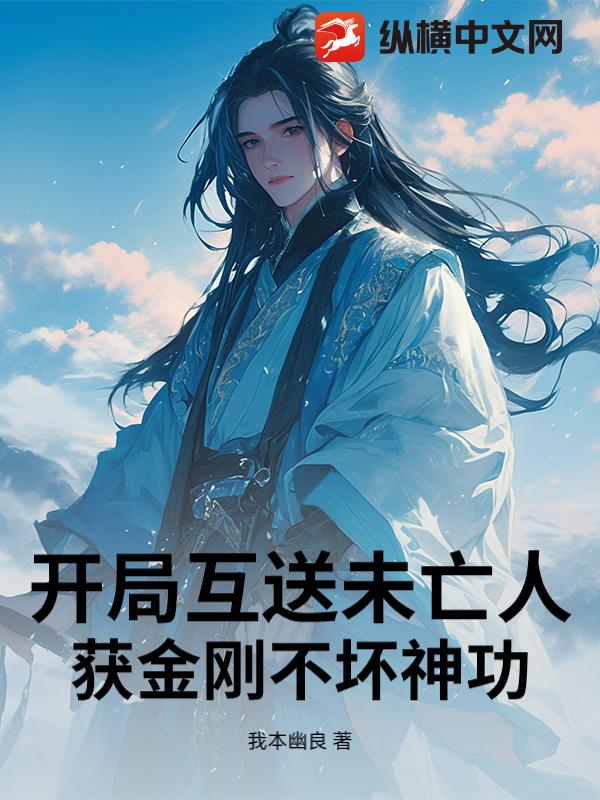 开局互送未亡人：获金刚不坏神功章节列表