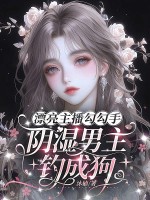 漂亮主播勾勾手，阴湿男主钓成狗章节列表