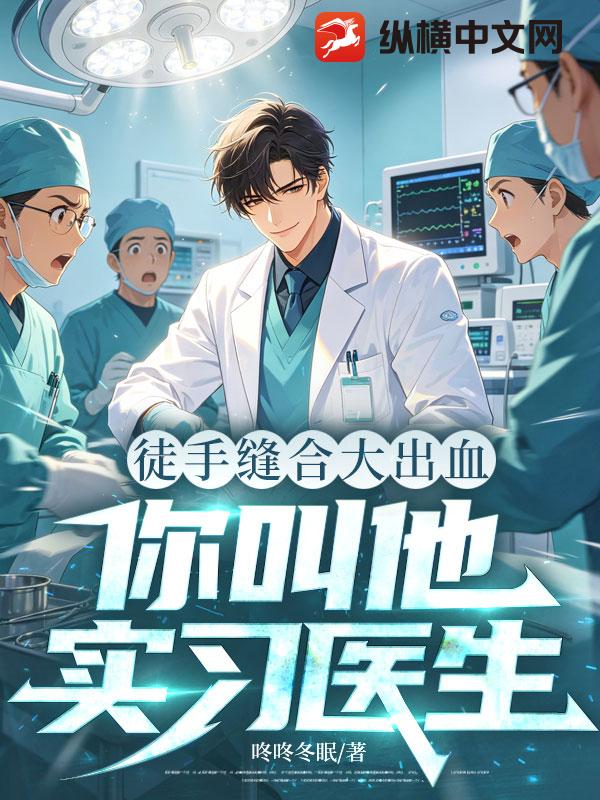 徒手缝合大出血，你叫他实习医生？章节列表