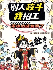 别人政斗我招工，不小心成女帝了章节列表