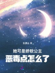 她可是娇软公主，恶毒点怎么了章节列表