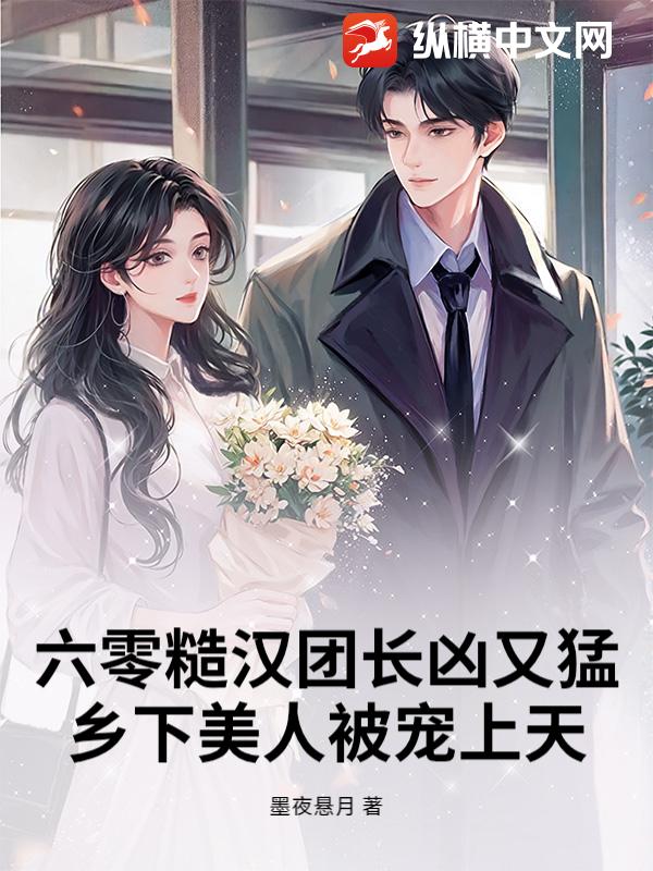 六零糙汉团长凶又猛，乡下美人被宠上天章节列表