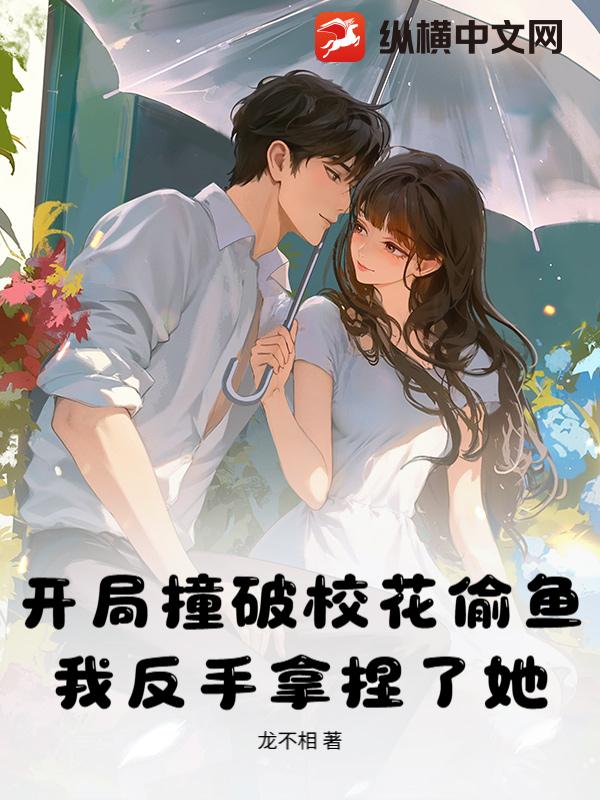 开局撞破校花偷鱼，我反手拿捏了她！章节列表