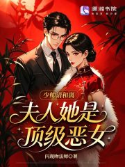 少帅请和离，夫人她是顶级恶女章节列表