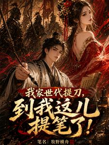 我家世代提刀，到我这儿提笔了！章节列表
