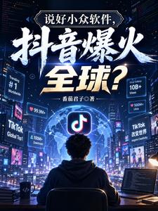 说好小众软件，抖音爆火全球？章节列表