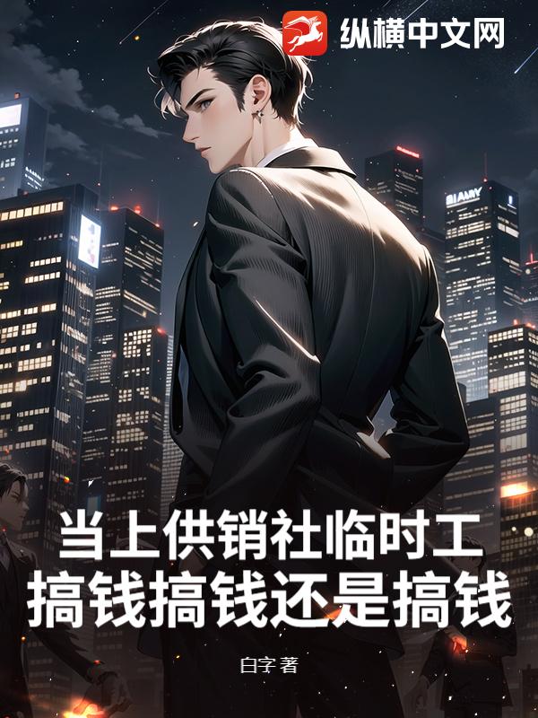 当上供销社临时工，搞钱搞钱还是搞钱！章节列表