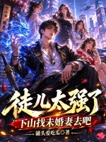 徒儿太强了，下山找未婚妻去吧章节列表