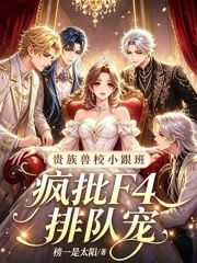 贵族兽校小跟班，疯批F4排队宠章节列表