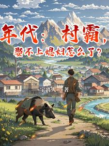 年代：村霸，娶不上媳妇怎么了？章节列表