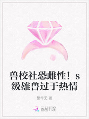 兽校社恐雌性！s级雄兽过于热情章节列表