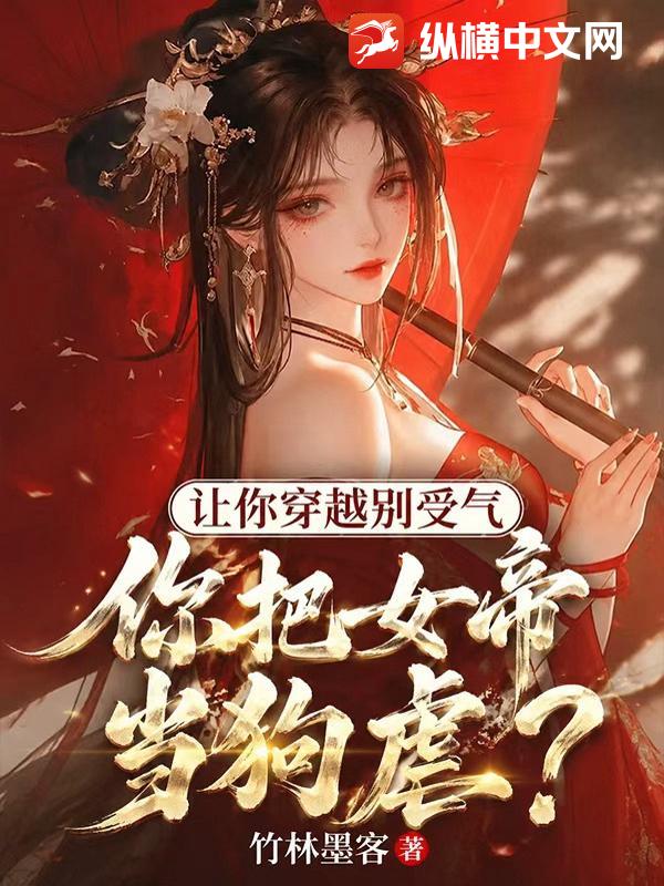 让你穿越别受气，你把女帝当狗虐？章节列表