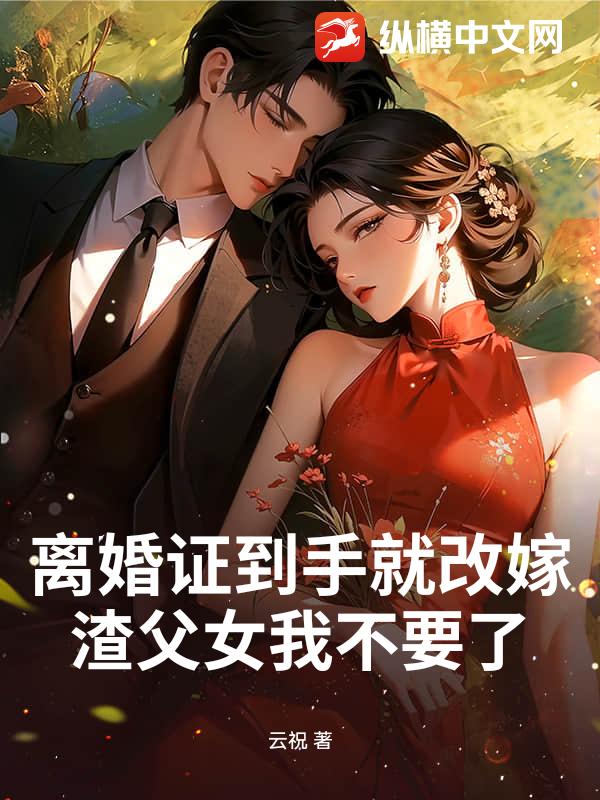 离婚证到手就改嫁，渣父女我不要了章节列表