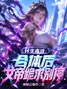 转生毒液：合体后女帝跪求别停章节列表