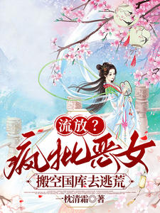 流放？疯批恶女搬空国库去逃荒章节列表