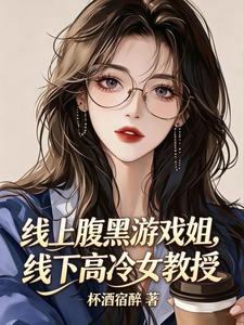 线上腹黑游戏姐，线下高冷女教授章节列表