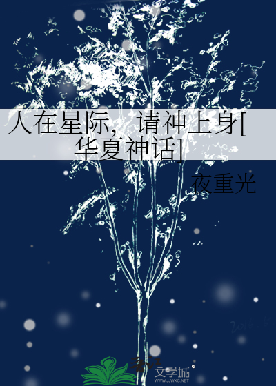 人在星际，请神上身[华夏神话]章节列表