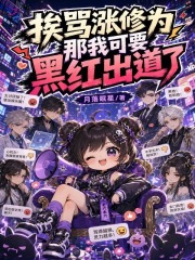 挨骂涨修为？那我可要黑红出道了章节列表