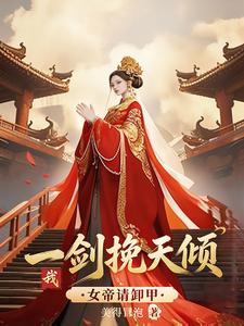 女帝请卸甲，我一剑挽天倾！章节列表