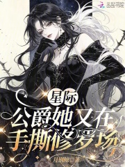星际：公爵她又在手撕修罗场章节列表