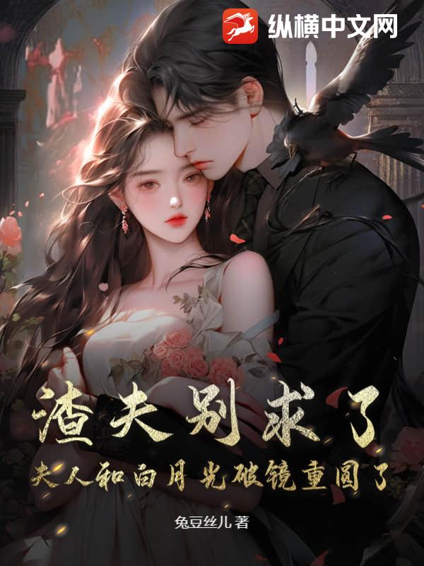渣夫别求了，夫人和白月光破镜重圆了！章节列表