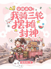 公路求生：我骑三轮摆摊封神章节列表