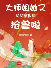 大师姐她又又又拿板砖抢兽啦章节列表