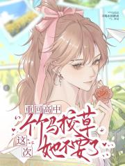 重回高中，这次竹马校草她不要了章节列表