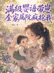 满级婴语带崽，全家属院疯抢我章节列表
