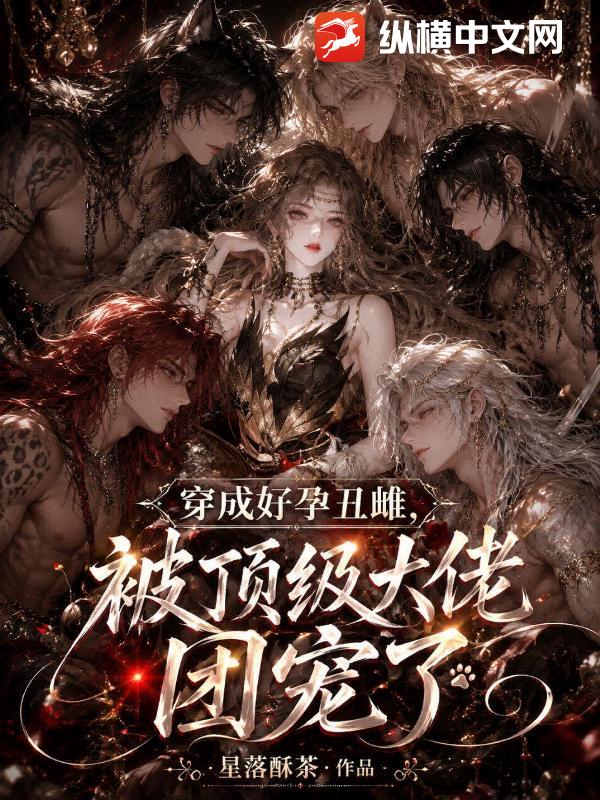 穿成好孕丑雌，被顶级大佬团宠了章节列表