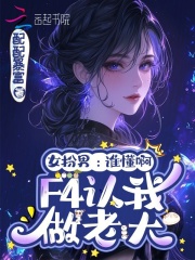 女扮男：谁懂啊，F4认我做老大章节列表
