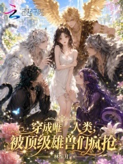 穿成唯一人类，被顶级雄兽们疯抢章节列表