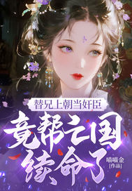 替兄上朝当奸臣，竟帮亡国续命了？章节列表