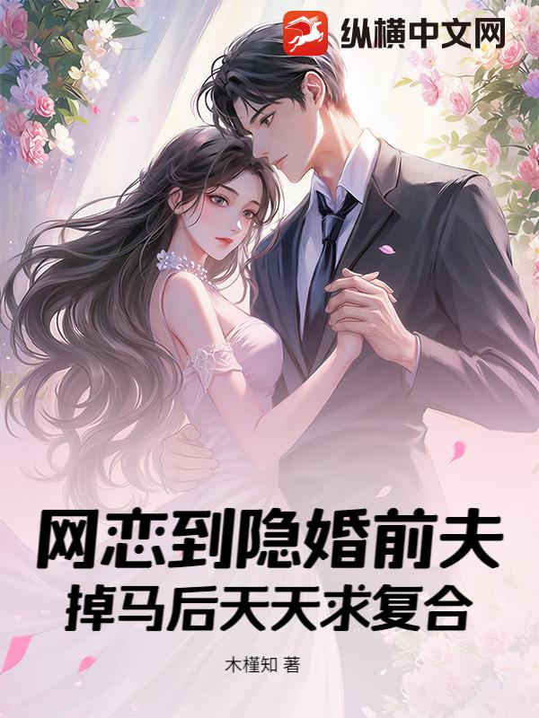 网恋到隐婚前夫，掉马后天天求复合章节列表