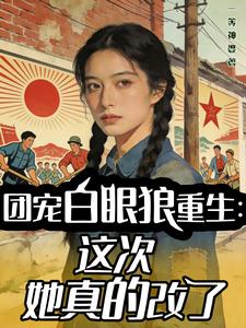 团宠白眼狼重生：这次她真的改了章节列表